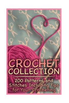 Paperback Crochet Collection: 200 Patterns and Stitches Including Tips for Your Crocheting: (Crochet Patterns, Crochet Stitches) Book