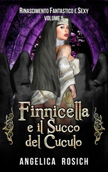 Finnicella e il Succo del Cuculo: Le avventure erotiche di Finnicella - Book #5 of the Rinascimento Fantastico e Sexy