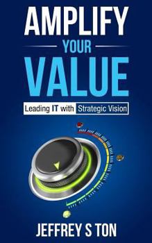 Paperback Amplify Your Value: Leading IT with Strategic Vision Book