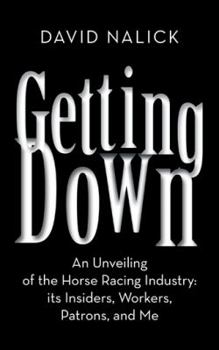 Paperback Getting Down: An Unveiling of the Horse Racing Industry: Its Insiders, Workers, Patrons, and Me Book