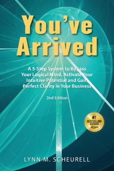 Paperback You've Arrived: A 5-Step System to Bypass Your Logical Mind, Activate Your Intuitive Potential and Gain Perfect Clarity in Your Business Book