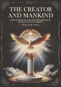 The Creator and Mankind: A Rational Inquiry into the Oneness of God and the System of Human Accountability (The Quran Explained)