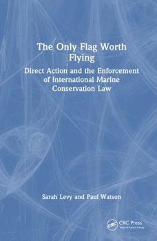 Hardcover The Only Flag Worth Flying: Direct Action and the Enforcement of International Marine Conservation Law Book