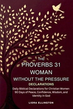 The Proverbs 31 Woman Without the Pressure: Daily Biblical Declarations for Christian Women - 90 Days of Peace, Confidence, Wisdom, and Identity in God
