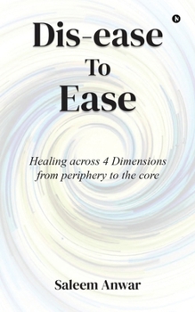 Paperback Dis-ease to Ease: Healing across 4 Dimensions from periphery to the core Book