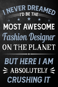 Paperback I Never Dreamed I'd Be The Most Awesome Fashion Designer On The Planet But Here I Am Absolutely Crushing It: Fashion Designer Journal / Notebook / Log Book