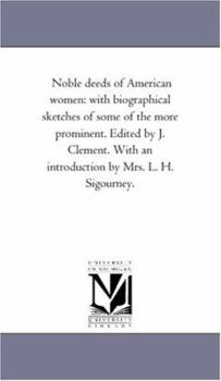 Paperback Noble Deeds of American Women: With Biographical Sketches of Some of the More Prominent. Edited by J. Clement. With An introduction by Mrs. L. H. Sig Book