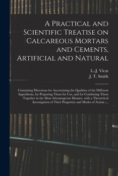 Paperback A Practical and Scientific Treatise on Calcareous Mortars and Cements, Artificial and Natural: Containing Directions for Ascertaining the Qualities of Book