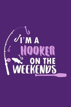 I'm a Hooker On The Weekends: Blank Lined Notebook Journal: Fishing Logbook Fishermen Gift for Wife Girlfriend Women Spouse Log 6x9 | 110 Blank  Pages | Plain White Paper | Soft Cover Book
