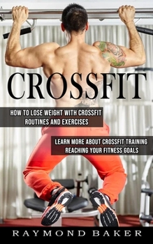 Paperback Crossfit: How To Lose Weight With Crossfit Routines And Exercises (Learn More About Crossfit Training Reaching Your Fitness Goal Book