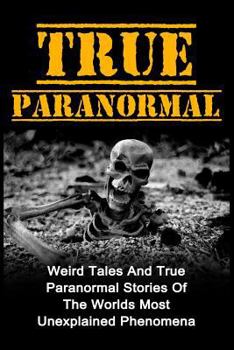 Paperback True Paranormal: Weird Tales And True Paranormal Stories Of The Worlds Most Unexplained Phenomena Book