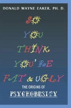 So You Think You're Fat and Ugly: The Origins of Psychobesity