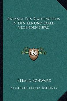 Paperback Anfange Des Stadtewesens In Den Elb Und Saale-Gegenden (1892) [German] Book