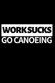 Paperback Work Sucks Go Canoeing: Funny Canoeing Notebook/Journal (6" X 9") Gift Ideas For Fans And Coaches Christmas Or Birthday Book