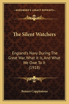Paperback The Silent Watchers: England's Navy During The Great War, What It Is, And What We Owe To It (1918) Book