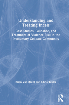 Hardcover Understanding and Treating Incels: Case Studies, Guidance, and Treatment of Violence Risk in the Involuntary Celibate Community Book