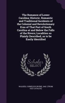 The Romance of Lower Carolina; Historic, Romantic and Traditional Incidents of the Colonial and Revolutionary Eras of That Part of South Carolina at and Below the Falls of the Rivers; Localities So Pl