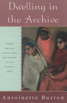 Paperback Dwelling in the Archive: Women Writing House, Home, and History in Late Colonial India Book