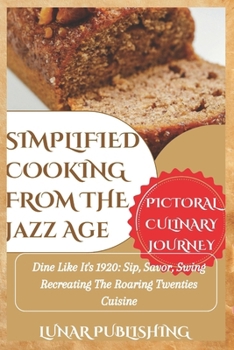 Paperback Simplified Cooking from the Jazz Age with Pictures: Dine Like It's 1920: Sip, Savor, Swing Recreating The Roaring Twenties Cuisine Book