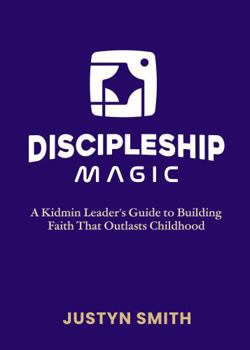 Discipleship Magic: A Kidmin Leader’s Guide to Building Faith That Outlasts Childhood (Kidmin Magic Series)