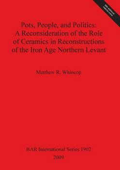 Paperback Pots, People, and Politics: A Reconsideration of the Role of Ceramics in Reconstructions of the Iron Age Northern Levant Book