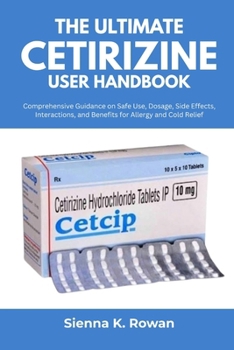 Paperback The Ultimate Cetirizine User Handbook: Comprehensive Guidance on Safe Use, Dosage, Side Effects, Interactions, and Benefits for Allergy and Cold Relie Book