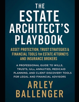 The Estate Architect’s Playbook: Asset Protection, Trust Strategies & Financial Tools for Estate Attorneys and Insurance Brokers