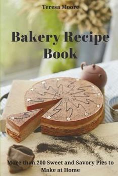 Bakery Recipe Book: More Than 200 Sweet and Savory Pies to Make at Home