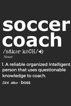 Soccer Coach 1. Reliable Organized Intelligent Person That Uses Questionable Knowledge To Coach. See Also :  the boss: Handy Notebook For A Soccer ... Drills And Keeping Game Stats To Name A Few
