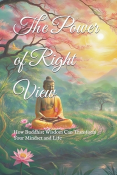 The Power of Right View: How Buddhist Wisdom Can Transform Your Mindset and Life (Practical Buddhist Paths & Practices)