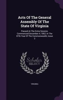 Acts Of The General Assembly Of The State Of Virginia: Passed At The Extra Session, Commenced December 4, 1862, In The 87th Year Of The Commonwealth, Issue 3