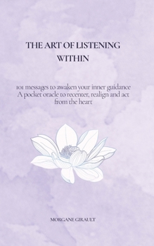 The Art of Listening Within: 101 messages to awaken your inner guidance – a pocket oracle to recenter, realign, and act from the heart