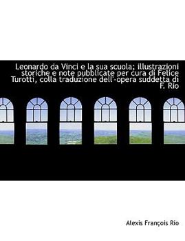 Paperback Leonardo Da Vinci E La Sua Scuola; Illustrazioni Storiche E Note Pubblicate Per Cura Di Felice Turot Book