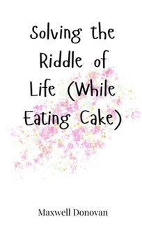 Hardcover Solving the Riddle of Life (While Eating Cake) Book