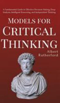 Hardcover Models for Critical Thinking: A Fundamental Guide to Effective Decision Making, Deep Analysis, Intelligent Reasoning, and Independent Thinking Book