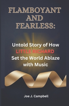 Flamboyant and Fearless:: Untold Story of How Little Richard Set the World Ablaze with Music