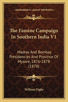The Famine Campaign in Southern India, Madras and Bombay Presidencies and Province of Mysore, 1876-1878 by William Digby; Volume 1