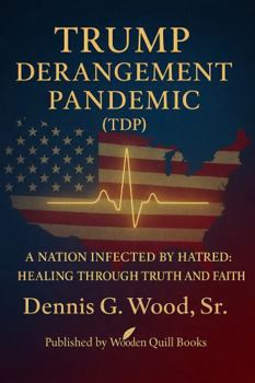 TRUMP DERANGEMENT PANDEMIC (TDP): A NATION INFECTED BY HATRED: HEALING THROUGH TRUTH AND FAITH