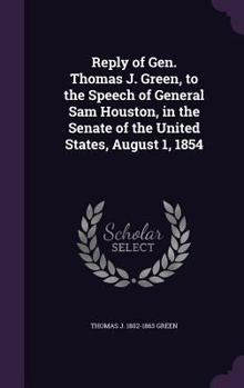 Hardcover Reply of Gen. Thomas J. Green, to the Speech of General Sam Houston, in the Senate of the United States, August 1, 1854 Book