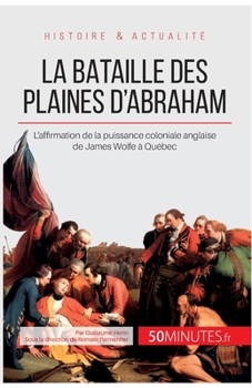 Paperback La bataille des plaines d'Abraham: L'affirmation de la puissance coloniale anglaise de James Wolfe à Québec [French] Book