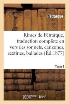 Paperback Rimes de Pétrarque, Traduction Complète En Vers Des Sonnets, Canzones. Tome 1: , Sextines, Ballades, Madrigaux Et Triomphes [French] Book