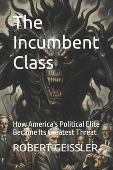 The Incumbent Class: How America's Political Elite Became Its Greatest Threat