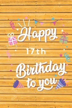 Happy 17th Birthday: 17th Birthday Gift / Journal / Notebook / Diary / Unique Greeting & Birthday Card Alternative