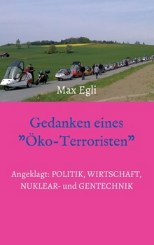 Gedanken eines Öko-Terroristen: Angeklagt: Politik, Wirtschaft, Nuklear- und Gentechnik