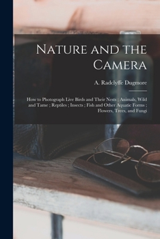 Paperback Nature and the Camera [microform]: How to Photograph Live Birds and Their Nests; Animals, Wild and Tame; Reptiles; Insects; Fish and Other Aquatic For Book