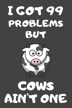 I Got 99 Problems But Cows Ain't One: Cow Gifts Blank Lined Notebooks, Journals, Planners and Diaries to Write In | For Cow Lovers