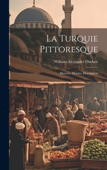 Hardcover La Turquie Pittoresque: Histoire, Moeurs, Description [French] Book