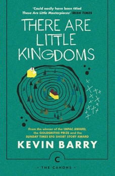 There Are Little Kingdoms: Stories by Kevin Barry