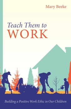 Paperback Teach Them to Work: Building a Positive Work Ethic in Our Children Book