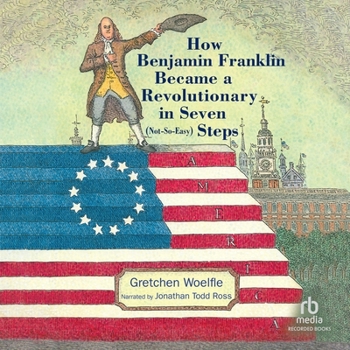 How Benjamin Franklin Became a Revolutionary in Seven (not-So-easy) Steps
